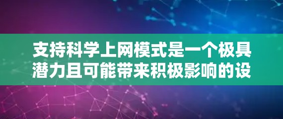 支持科学上网模式是一个极具潜力且可能带来积极影响的设想，它结合了科技、教育和知识传播，具有广阔的应用前景。以下是对这一设想的详细分析和建议