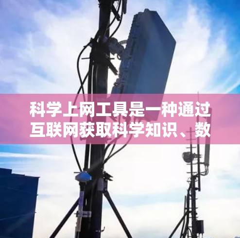 科学上网工具是一种通过互联网获取科学知识、数据分析和模拟的工具，广泛应用于学习、研究和教学中。以下是对这些工具的详细总结