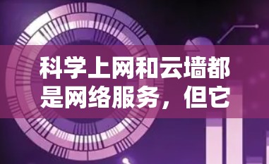 科学上网和云墙都是网络服务，但它们的应用领域和功能有所不同。以下是它们的主要区别和比较