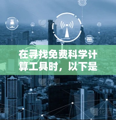 在寻找免费科学计算工具时，以下是一些推荐的在线平台和软件，这些工具可以帮助您进行科学计算、数据分析和编程