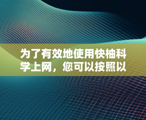 为了有效地使用快柚科学上网，您可以按照以下步骤进行