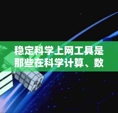 稳定科学上网工具是那些在科学计算、数据分析、科学研究等领域运行稳定、可靠、高效的工具。以下是对这些工具的详细分析