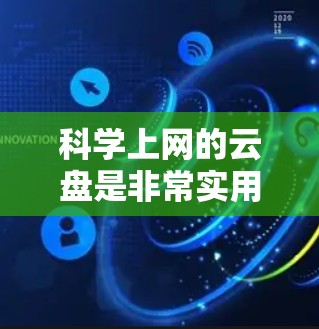 科学上网的云盘是非常实用的工具，尤其适合需要高效管理学习资源的用户。以下是一个结构化的指南，帮助你更好地利用这些云盘