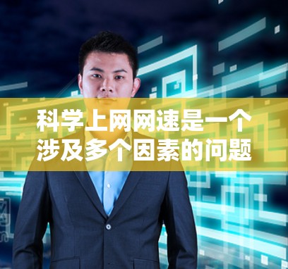 科学上网网速是一个涉及多个因素的问题，以下是一些关键点和解决方法，帮助你更好地管理和优化你的网络连接
