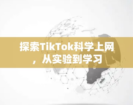 探索TikTok科学上网，从实验到学习