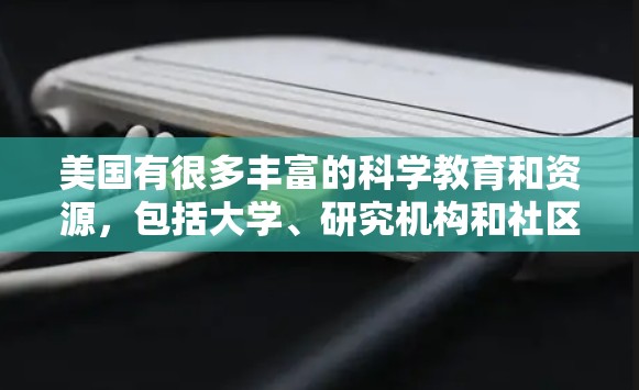 美国有很多丰富的科学教育和资源，包括大学、研究机构和社区。以下是一些关于美国科学上网的信息
