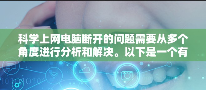 科学上网电脑断开的问题需要从多个角度进行分析和解决。以下是一个有条理的解决步骤