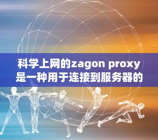 科学上网的zagon proxy是一种用于连接到服务器的代理，提供ZON（Zon)协议的访问。以下是对该技术的详细说明