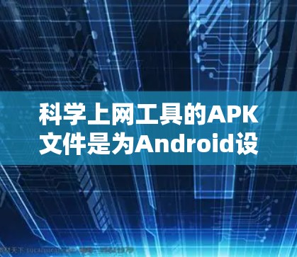 科学上网工具的APK文件是为Android设备提供科学计算、数据分析和教育用途的程序文件。以下是一步步的指南，帮助您下载和安装这些工具
