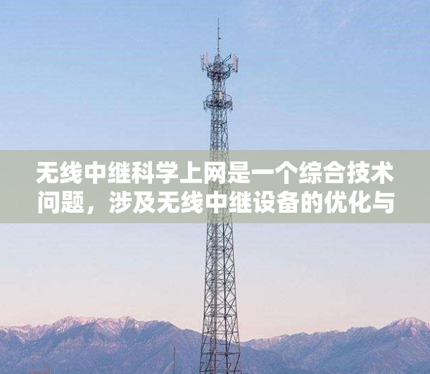 无线中继科学上网是一个综合技术问题，涉及无线中继设备的优化与科学无线通信技术的应用。以下是一步步的解决方案