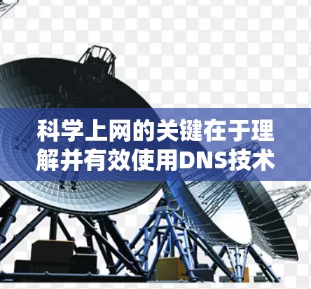 科学上网的关键在于理解并有效使用DNS技术，以获取所需的信息和资源。以下是一步步的指南，帮助您科学使用DNS