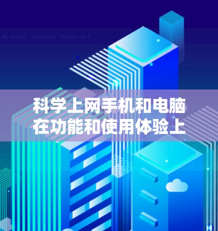 科学上网手机和电脑在功能和使用体验上存在显著差异，以下是详细的比较和总结