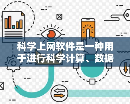 科学上网软件是一种用于进行科学计算、数据分析、工程设计和数值模拟的工具。这些软件通常支持数学建模、程序设计、数据可视化等操作。以下是一些常见的科学上网软件及其特点