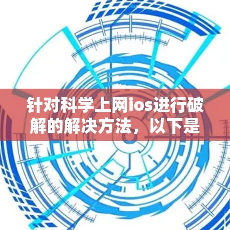 针对科学上网ios进行破解的解决方法，以下是一步步的解决方案