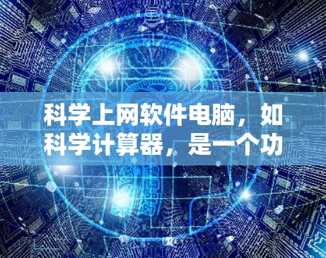 科学上网软件电脑，如科学计算器，是一个功能丰富、操作灵活的工具，广泛应用于数学、工程、物理学等学科。以下是使用科学计算器时的几个关键点和步骤