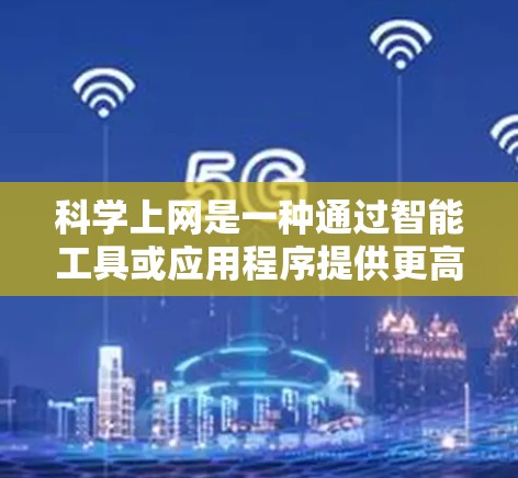 科学上网是一种通过智能工具或应用程序提供更高效、更安全的网络服务，不同于普通的网卡访问。以下是一步步的指南，帮助你科学上网