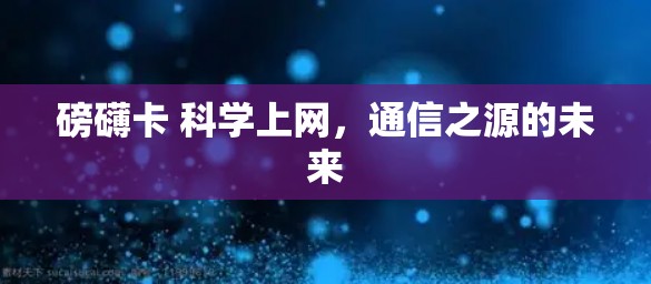 磅礴卡 科学上网，通信之源的未来