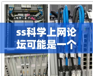 ss科学上网论坛可能是一个中文或英文的网络论坛或网站名称，与科学或科学论坛相关。以下是关于该论坛的一些可能含义和建议