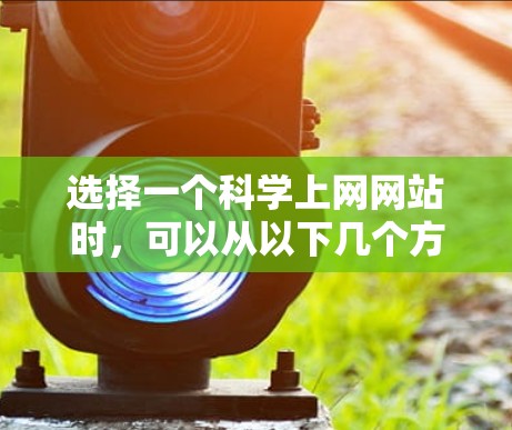 选择一个科学上网网站时，可以从以下几个方面综合考虑，以确保网站的可靠性和科学性