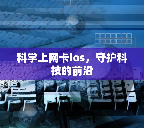 科学上网卡ios，守护科技的前沿