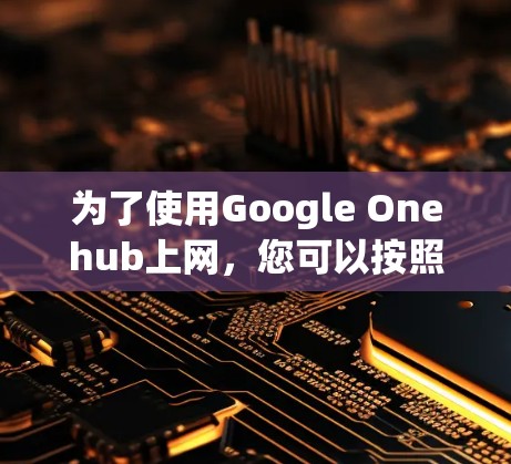 为了使用Google Onehub上网，您可以按照以下步骤进行