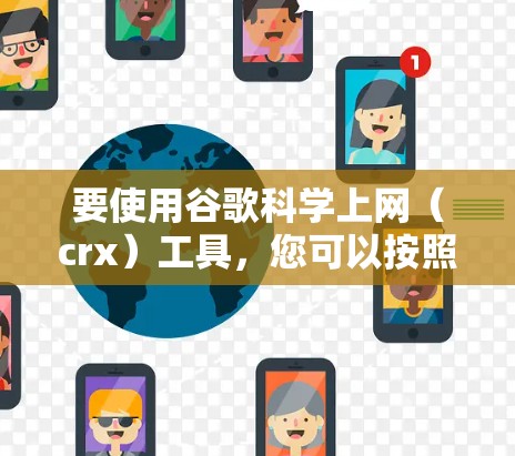 要使用谷歌科学上网（crx）工具，您可以按照以下步骤操作