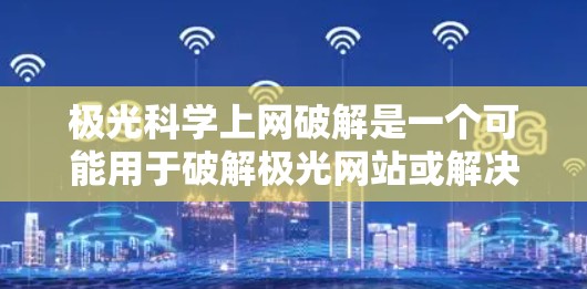 极光科学上网破解是一个可能用于破解极光网站或解决网络问题的软件。以下是一个逐步的解决方案