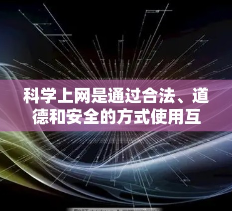科学上网是通过合法、道德和安全的方式使用互联网获取信息和服务的过程。以下是一步步的指南，帮助您科学上网