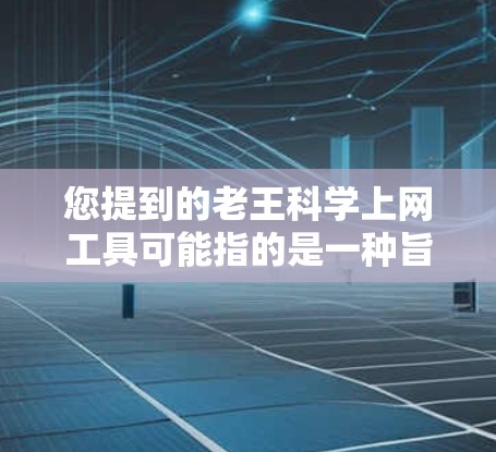 您提到的老王科学上网工具可能指的是一种旨在提供更科学和透明的上网方式的工具或服务。以下是对这种工具或服务的分析和建议