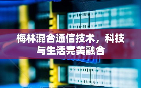 梅林混合通信技术，科技与生活完美融合