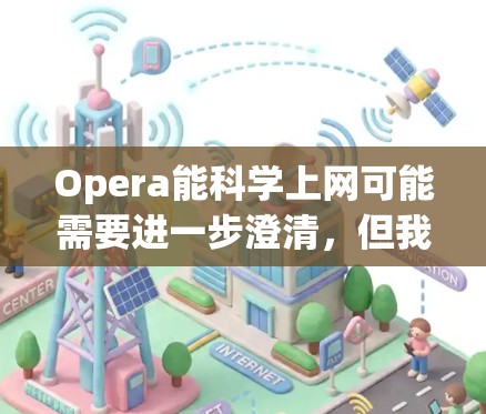 Opera能科学上网可能需要进一步澄清，但我会假设你指的是在使用Opera软件时，是否能进行科学上网操作，比如使用脚本或脚本脚本来管理上网数据等。以下是一些可能的解释和建议