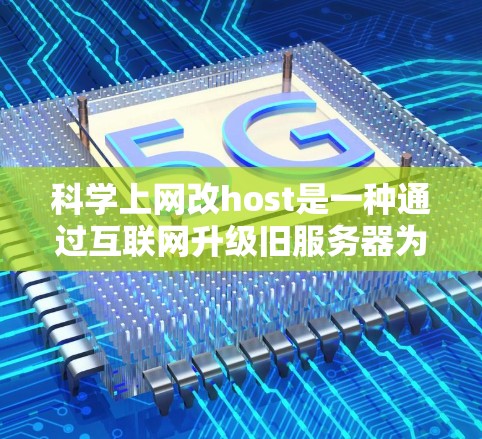 科学上网改host是一种通过互联网升级旧服务器为新服务器的技术，旨在解决旧服务器的故障、稳定性问题和数据丢失。以下是详细的步骤和建议