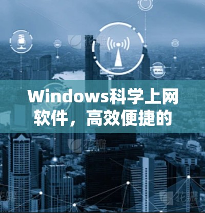 Windows科学上网软件，高效便捷的互联网新工具