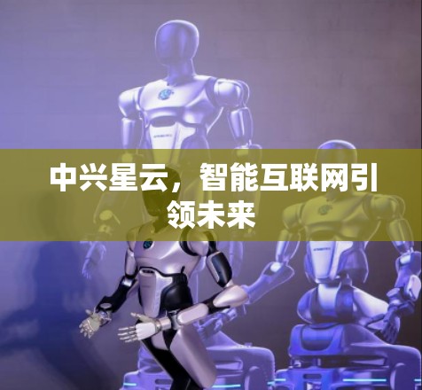 中兴星云，智能互联网引领未来