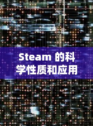 Steam 的科学性质和应用是科学研究和工程设计中的重要组成部分。以下是关于 Steam 的一些基本科学性质和应用