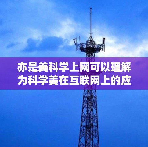 亦是美科学上网可以理解为科学美在互联网上的应用或科学与美在互联网上的互动。具体来说，这可能是指