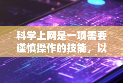 科学上网是一项需要谨慎操作的技能，以下是一个分步指南，帮助您顺利完成科学上网过程