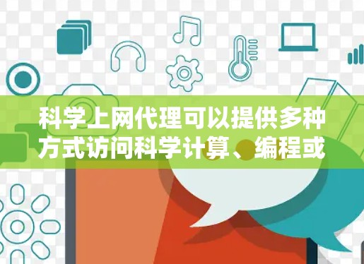 科学上网代理可以提供多种方式访问科学计算、编程或数据分析的平台，以下是一些常见的解决方案