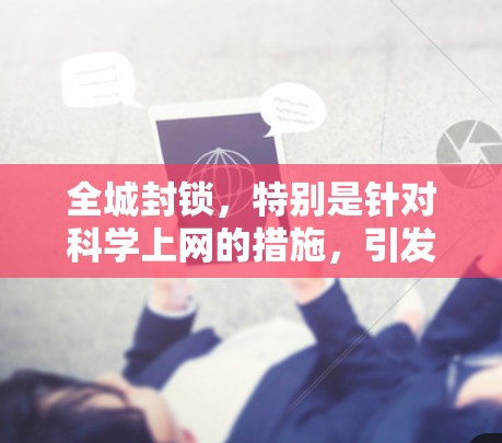 全城封锁，特别是针对科学上网的措施，引发了对技术、健康和安全的复杂思考。以下是对该问题的详细分析