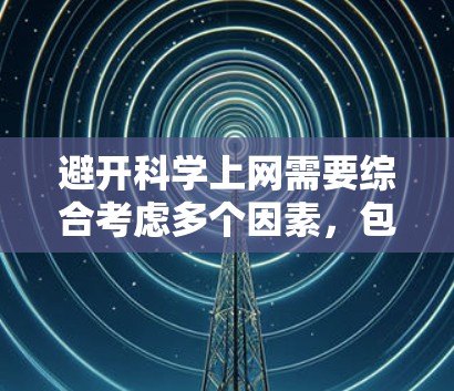 避开科学上网需要综合考虑多个因素，包括网站类型、可信度、安全性和自我保护意识。以下是一个有条理的指南，帮助你有效地避开科学上网