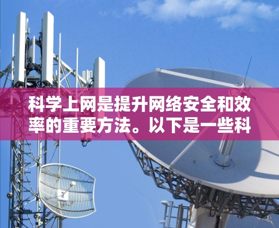 科学上网是提升网络安全和效率的重要方法。以下是一些科学上网的技巧和步骤，帮助你更好地使用互联网