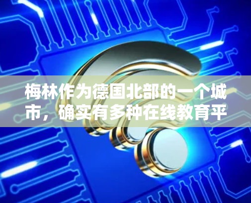 梅林作为德国北部的一个城市，确实有多种在线教育平台和科学资源可供访问。以下是一些相关信息，帮助您了解梅林的科学上网情况