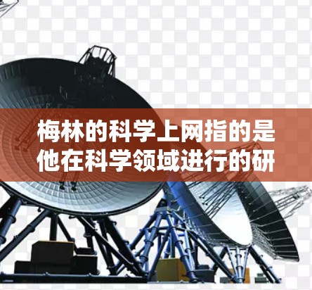 梅林的科学上网指的是他在科学领域进行的研究和分享，主要体现在以下几个方面