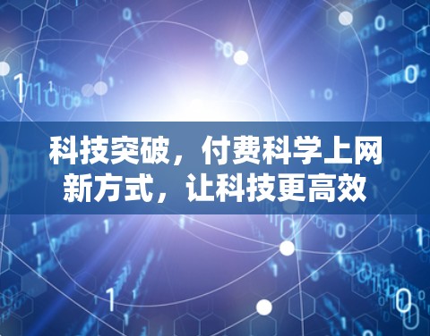 科技突破,付费科学上网新方式,让科技更高效 科技突破,付费科学上网新方式,让科技更高效