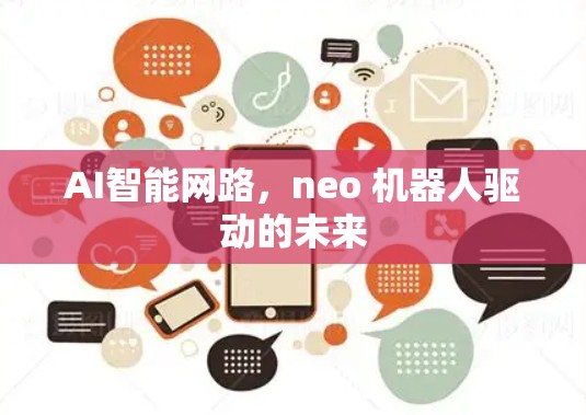 AI智能网路,neo 机器人驱动的未来 AI智能网路,neo 机器人驱动的未来