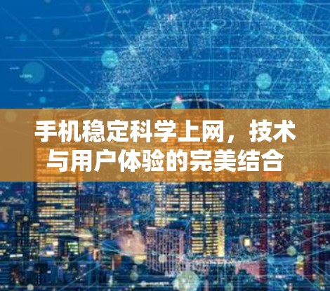 手机稳定科学上网，技术与用户体验的完美结合