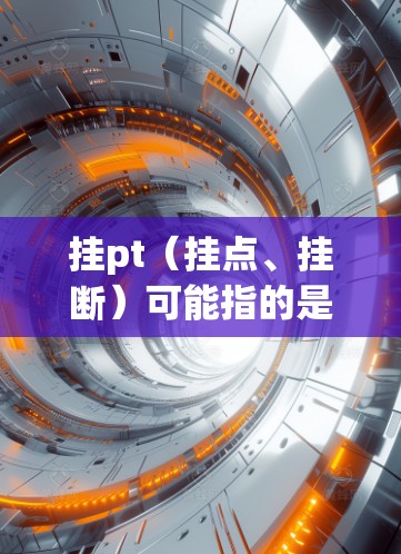 挂pt（挂点、挂断）可能指的是网络连接中的挂断功能，或者在科学计算中用于控制网络设备或软件的连接状态。以下是一些可能的解释和应用