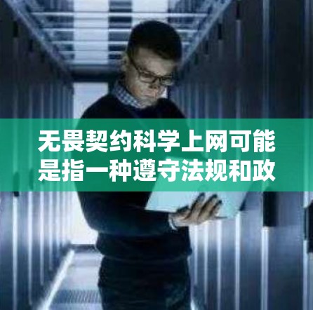无畏契约科学上网可能是指一种遵守法规和政策的态度，即在互联网使用中不屈服于任何束缚，不接受任何限制。科学上网通常指的是在遵守相关法律和政策的前提下，通过网络进行合法、合法的社交和学习活动