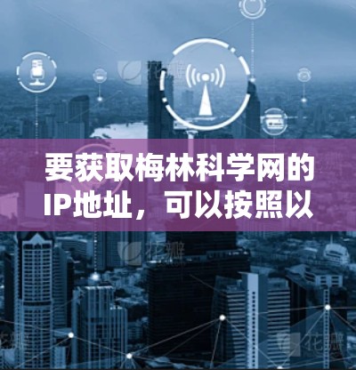 要获取梅林科学网的IP地址，可以按照以下步骤进行