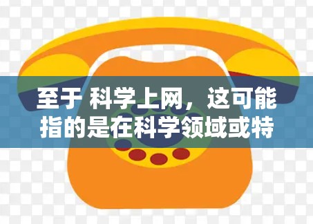 至于 科学上网，这可能指的是在科学领域或特定应用中使用网络技术来实现某种科学用途，例如数据采集、分析、模拟等。具体含义取决于上下文